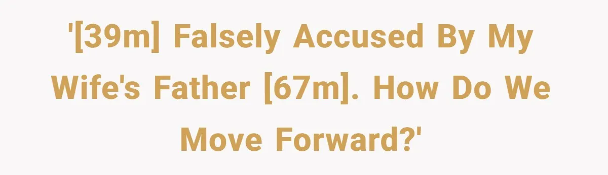 '[39M] Falsely accused by my wife's father [67M]. How do we move forward?'