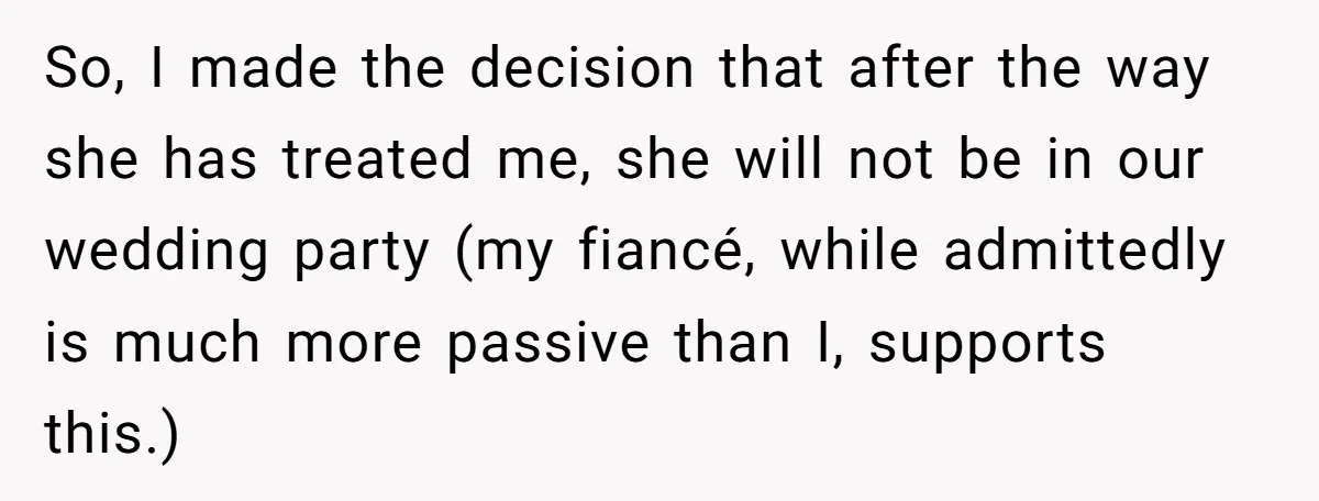 So, I made the decision that after the way she has treated me, she will not be in our wedding party (my fiancé, while admittedly is much more passive than...