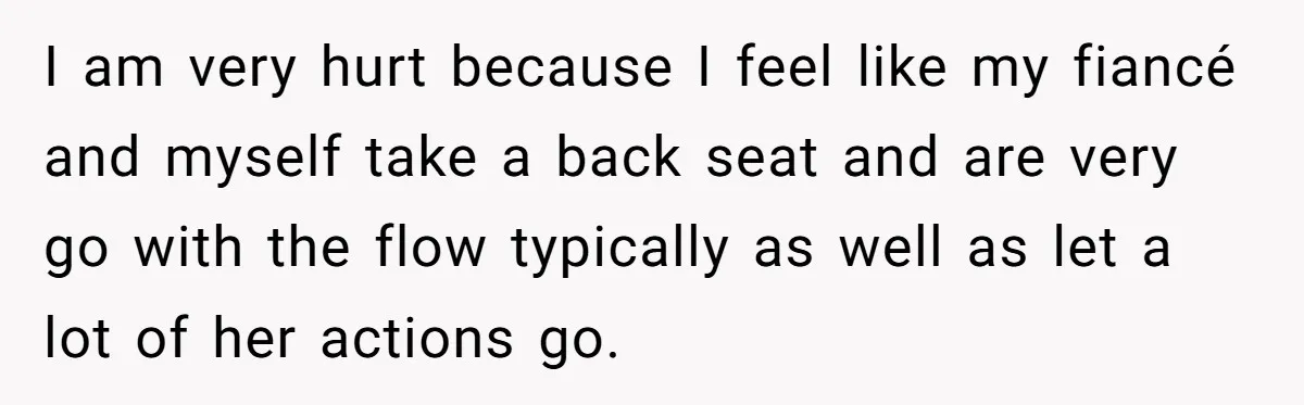 I am very hurt because I feel like my fiancé and myself take a back seat and are very go with the flow typically as well as let a lot...