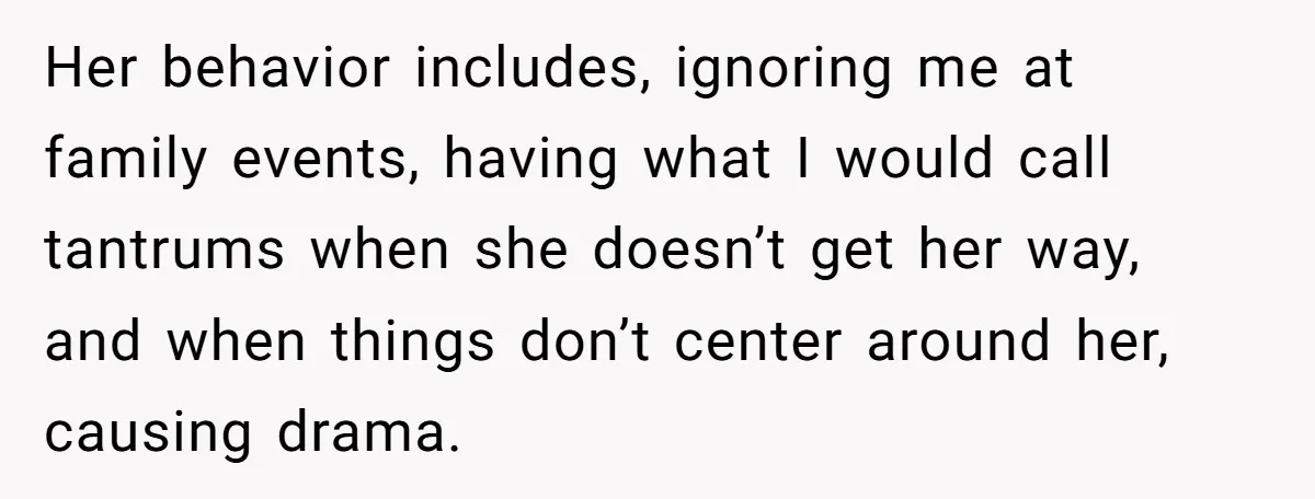 Her behavior includes, ignoring me at family events, having what I would call tantrums when she doesn’t get her way, and when things don’t center around her, causing drama.