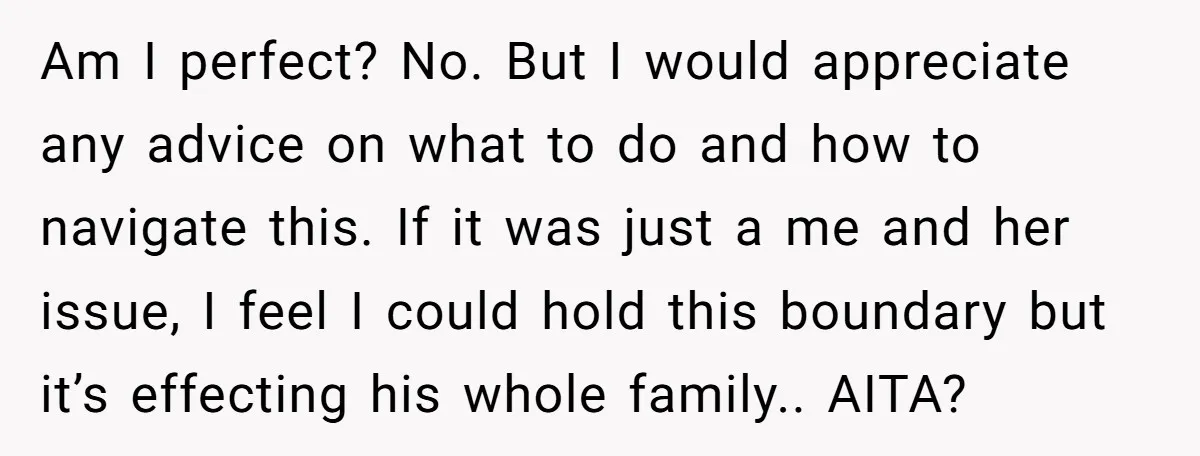 Am I perfect? No. But I would appreciate any advice on what to do and how to navigate this. If it was just a me and her issue, I feel...