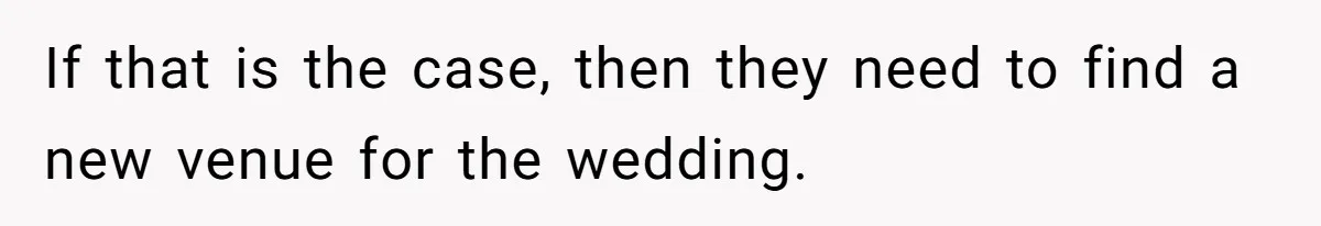 If that is the case, then they need to find a new venue for the wedding.