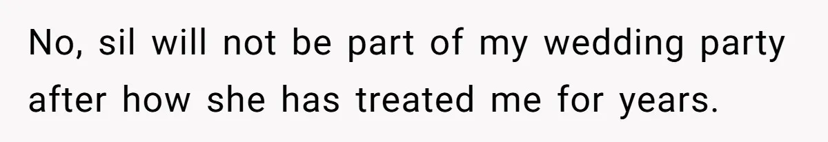 No, sil will not be part of my wedding party after how she has treated me for years.