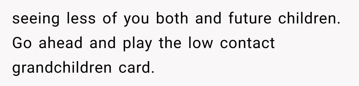 seeing less of you both and future children. Go ahead and play the low contact grandchildren card.