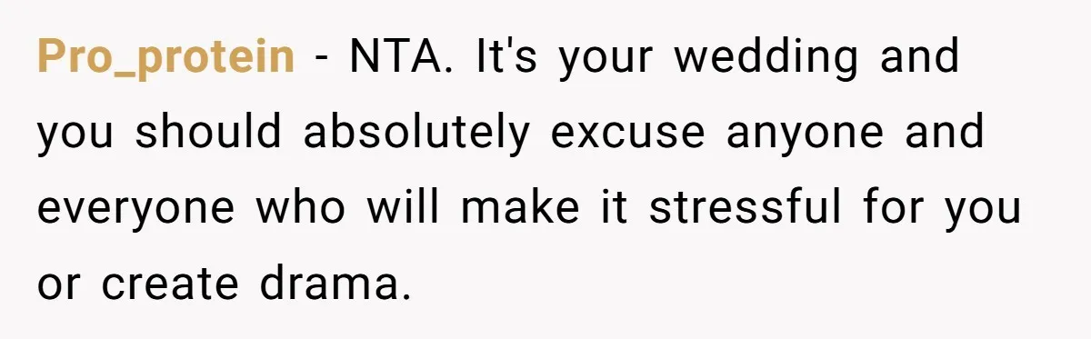 Pro_protein − NTA. It's your wedding and you should absolutely excuse anyone and everyone who will make it stressful for you or create drama.