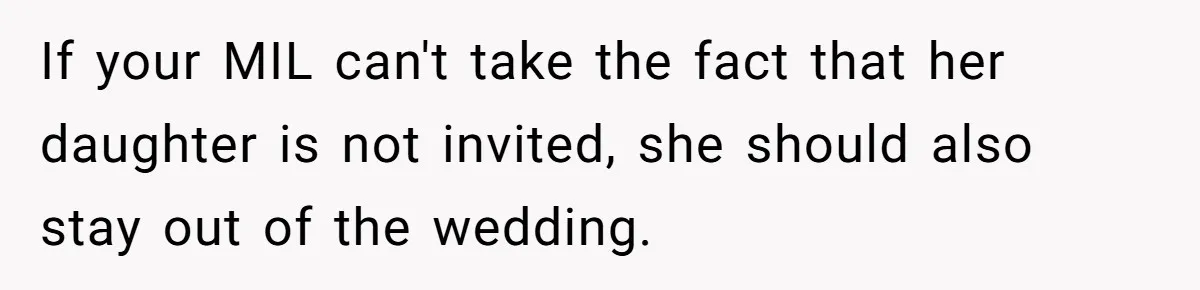 If your MIL can't take the fact that her daughter is not invited, she should also stay out of the wedding.