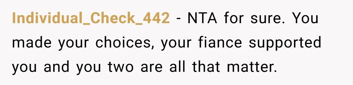 Individual_Check_442 − NTA for sure. You made your choices, your fiance supported you and you two are all that matter.