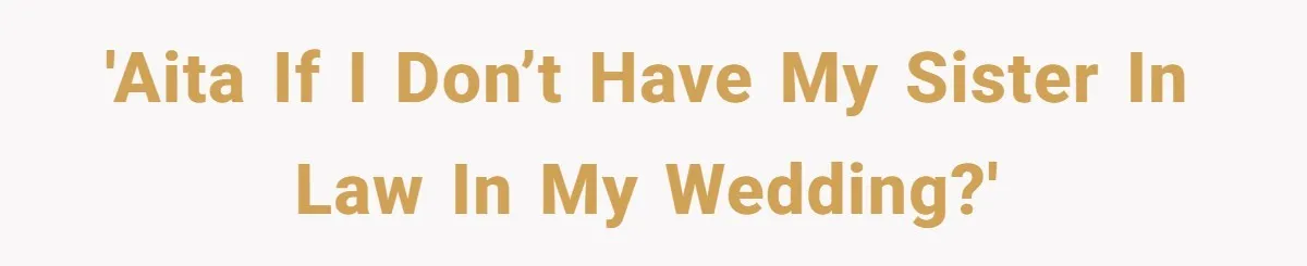 'AITA if I don’t have my sister in law in my wedding?'
