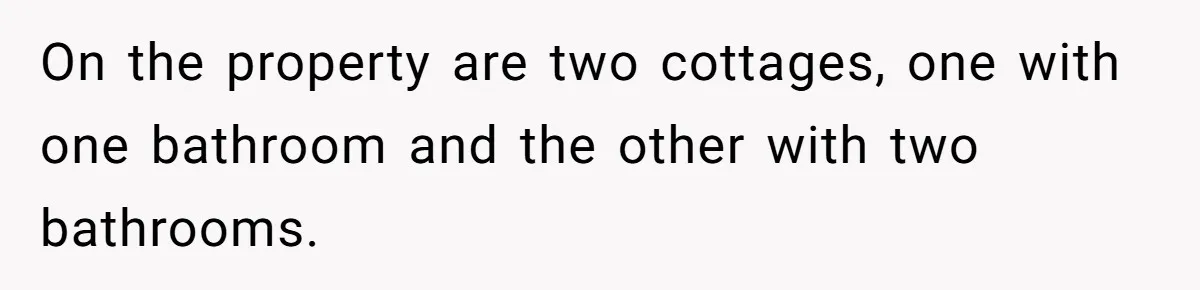 On the property are two cottages, one with one bathroom and the other with two bathrooms.