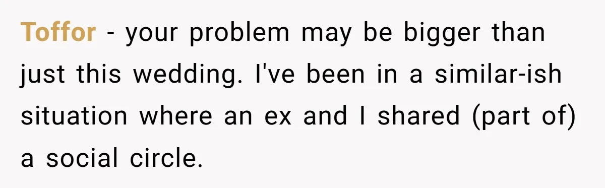 Toffor − your problem may be bigger than just this wedding. I've been in a similar-ish situation where an ex and I shared (part of) a social circle.