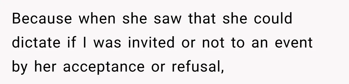 Because when she saw that she could dictate if I was invited or not to an event by her acceptance or refusal,