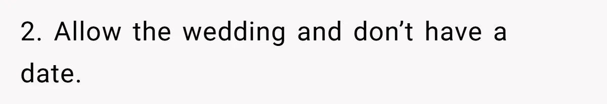 2. Allow the wedding and don’t have a date.