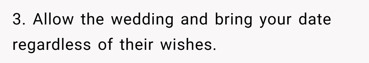 3. Allow the wedding and bring your date regardless of their wishes.
