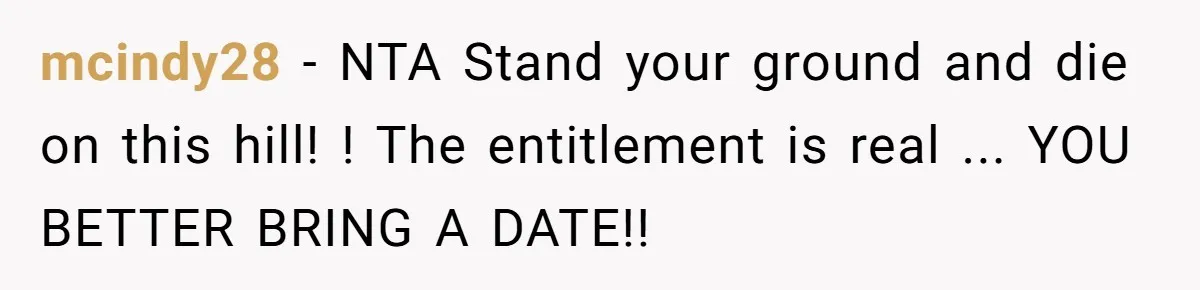 mcindy28 − NTA Stand your ground and die on this hill! ! The entitlement is real ... YOU BETTER BRING A DATE!!