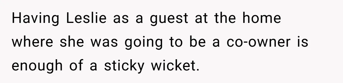Having Leslie as a guest at the home where she was going to be a co-owner is enough of a sticky wicket.
