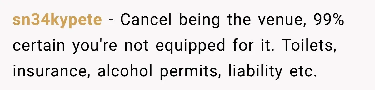 sn34kypete − Cancel being the venue, 99% certain you're not equipped for it. Toilets, insurance, alcohol permits, liability etc.