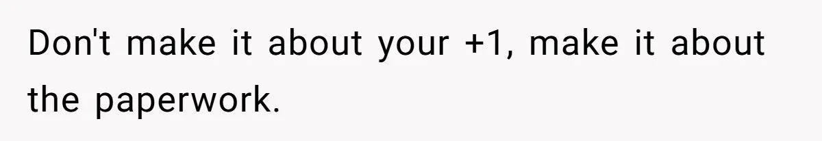Don't make it about your +1, make it about the paperwork.