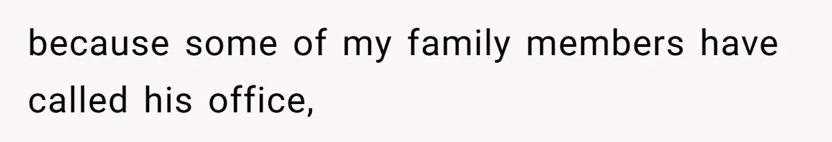 because some of my family members have called his office,