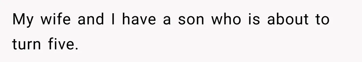 My wife and I have a son who is about to turn five.