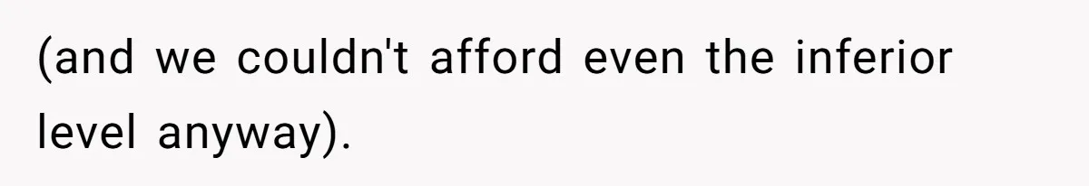 (and we couldn't afford even the inferior level anyway).