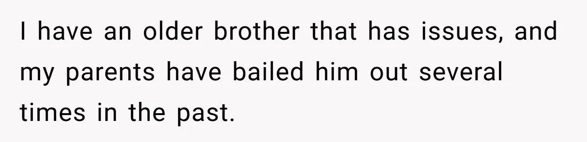 I have an older brother that has issues, and my parents have bailed him out several times in the past.