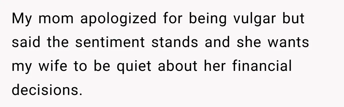 My mom apologized for being vulgar but said the sentiment stands and she wants my wife to be quiet about her financial decisions.