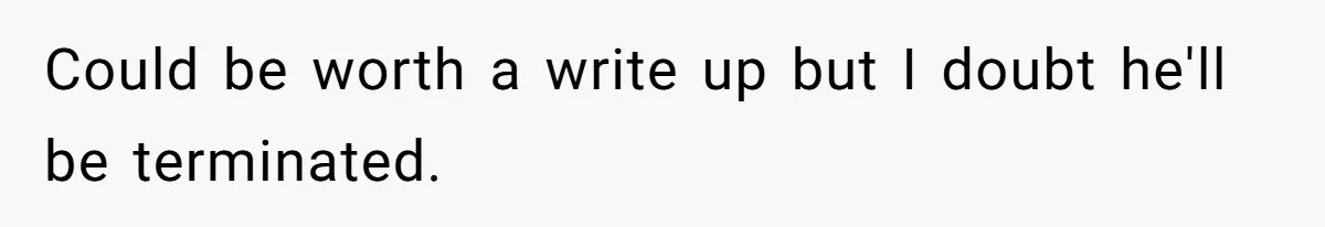 Could be worth a write up but I doubt he'll be terminated.