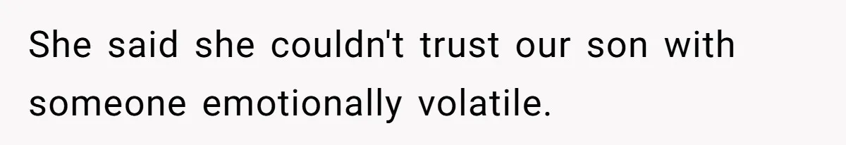She said she couldn't trust our son with someone emotionally volatile.