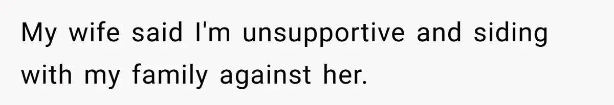 My wife said I'm unsupportive and siding with my family against her.