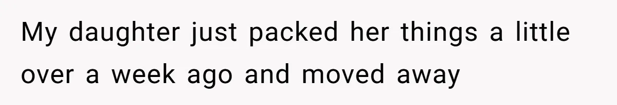 My daughter just packed her things a little over a week ago and moved away