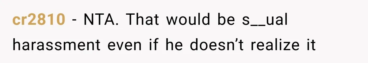 cr2810 − NTA. That would be s__ual harassment even if he doesn’t realize it