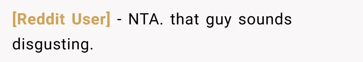 [Reddit User] − NTA. that guy sounds disgusting.