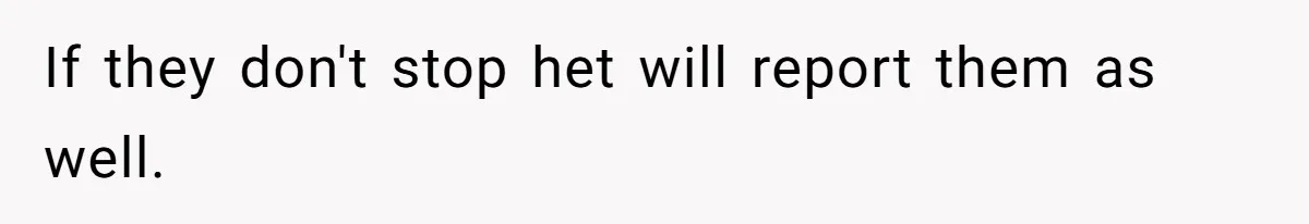 If they don't stop het will report them as well.