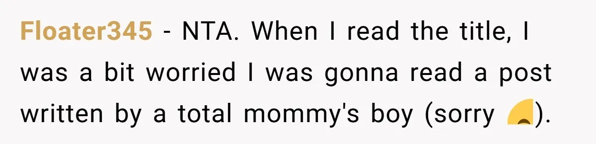 Floater345 − NTA. When I read the title, I was a bit worried I was gonna read a post written by a total mommy's boy (sorry 😅).