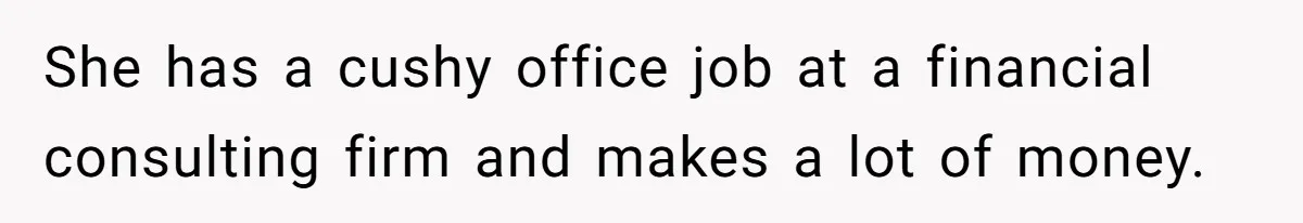 She has a cushy office job at a financial consulting firm and makes a lot of money.