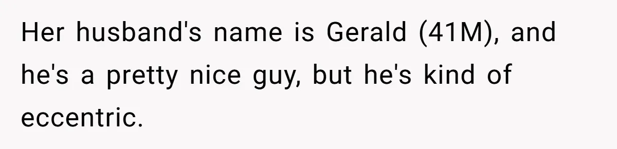 Her husband's name is Gerald (41M), and he's a pretty nice guy, but he's kind of eccentric.