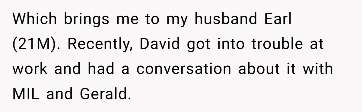 Which brings me to my husband Earl (21M). Recently, David got into trouble at work and had a conversation about it with MIL and Gerald.