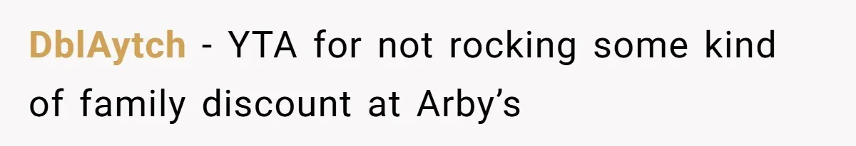 DblAytch − YTA for not rocking some kind of family discount at Arby’s