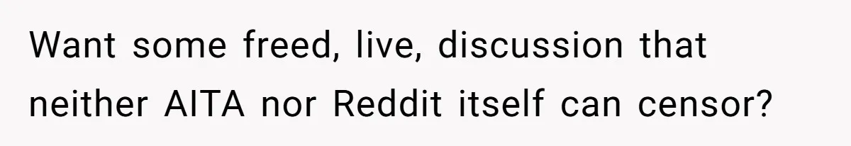 Want some freed, live, discussion that neither AITA nor Reddit itself can censor?