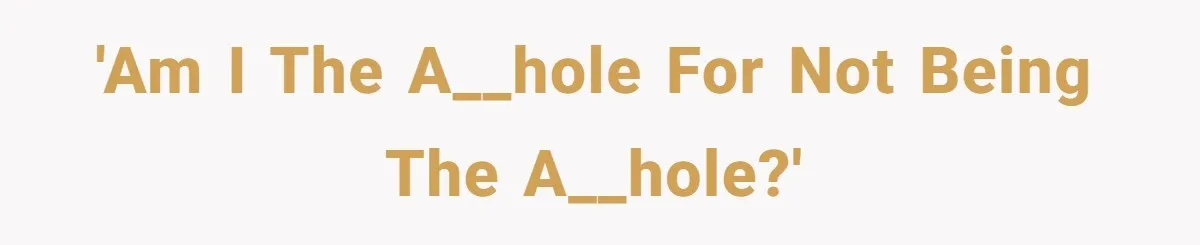 'Am I the a__hole for not being the a__hole?'