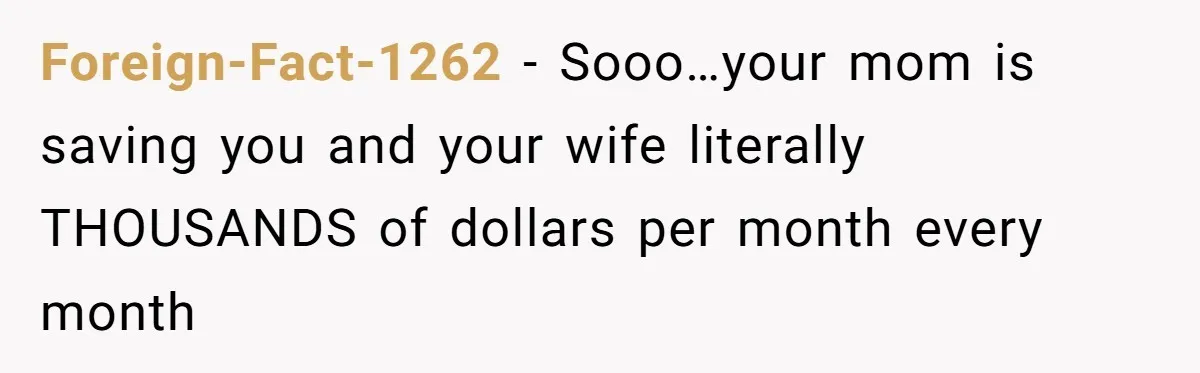 Foreign-Fact-1262 − Sooo…your mom is saving you and your wife literally THOUSANDS of dollars per month every month
