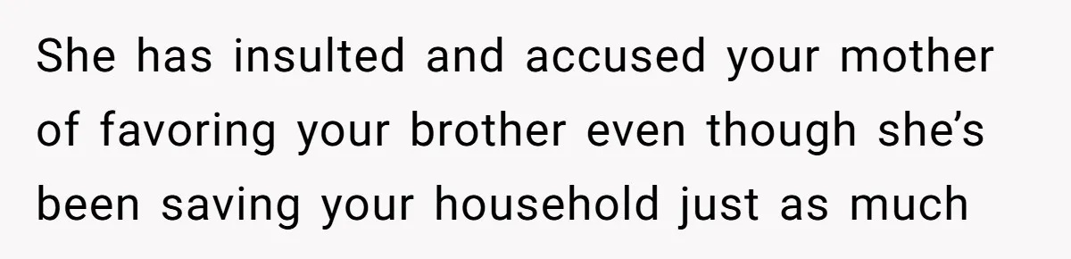 She has insulted and accused your mother of favoring your brother even though she’s been saving your household just as much