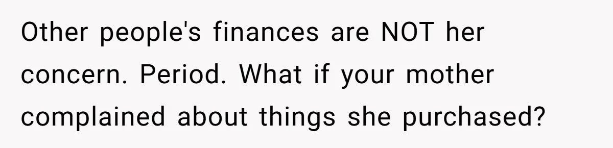 Other people's finances are NOT her concern. Period. What if your mother complained about things she purchased?
