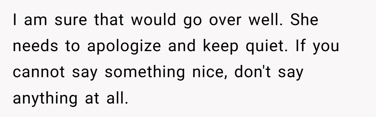 I am sure that would go over well. She needs to apologize and keep quiet. If you cannot say something nice, don't say anything at all.