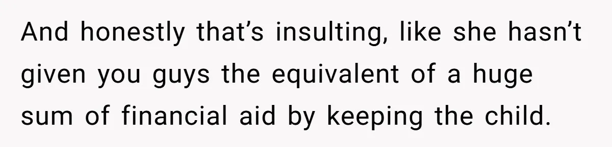 And honestly that’s insulting, like she hasn’t given you guys the equivalent of a huge sum of financial aid by keeping the child.