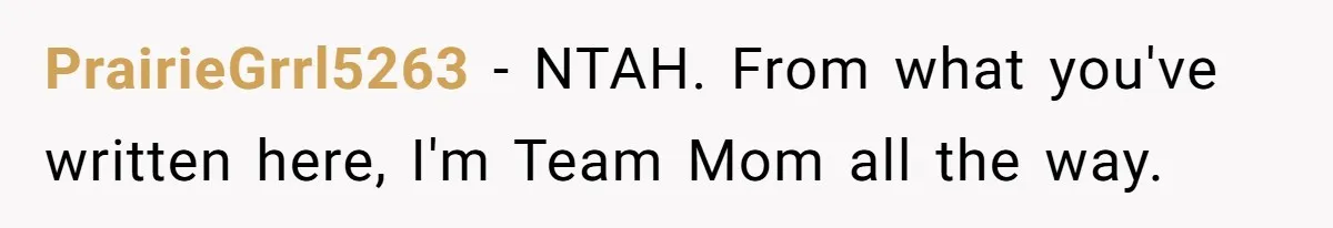 PrairieGrrl5263 − NTAH. From what you've written here, I'm Team Mom all the way.