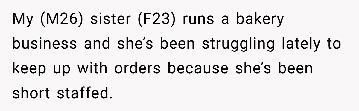 My (M26) sister (F23) runs a bakery business and she’s been struggling lately to keep up with orders because she’s been short staffed.