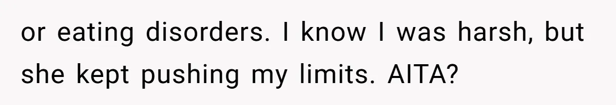 or eating disorders. I know I was harsh, but she kept pushing my limits. AITA?