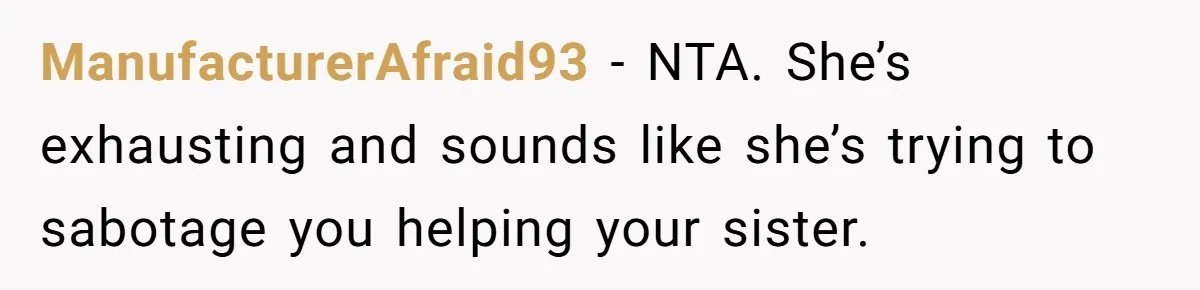 ManufacturerAfraid93 − NTA. She’s exhausting and sounds like she’s trying to sabotage you helping your sister.