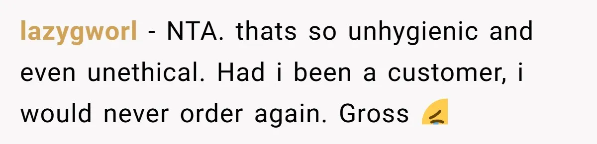 lazygworl − NTA. thats so unhygienic and even unethical. Had i been a customer, i would never order again. Gross 😭